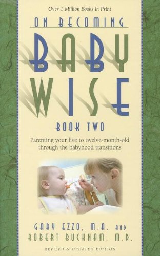 On Becoming Baby Wise, Book Two: Parenting Your Five to Twelve-Month Old Through the Babyhood Transition by Gary Ezzo