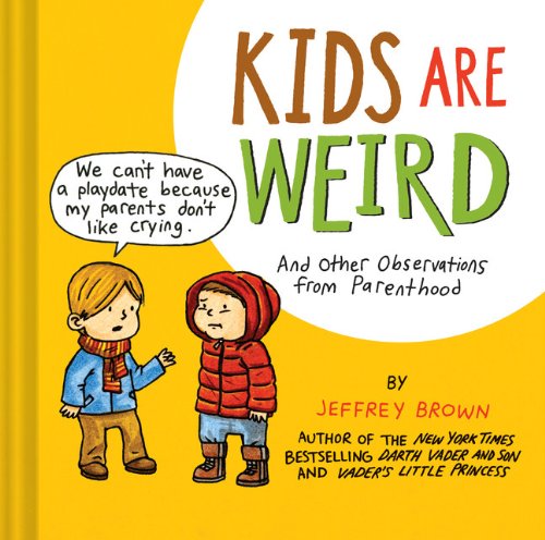 Kids Are Weird: And Other Observations from Parenthood by Jeffrey Brown