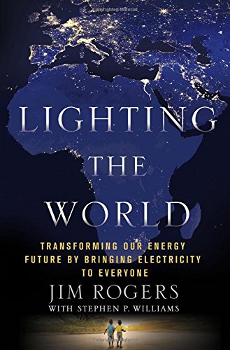Lighting the World: Transforming our Energy Future by Bringing Electricity to Everyone by Jim Rogers