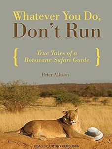 Whatever You Do, Don't Run: True Tales of a Botswana Safari Guide