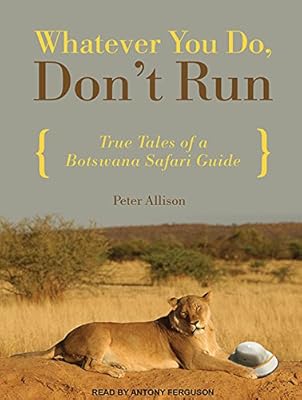 Whatever You Do, Don't Run: True Tales of a Botswana Safari Guide