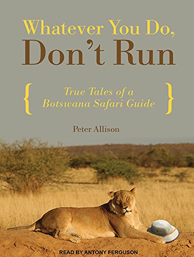Whatever You Do, Don't Run: True Tales of a Botswana Safari Guide by Peter Allison