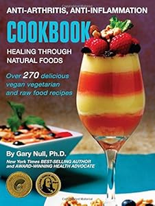 Anti-Arthritis, Anti-Inflammation Cookbook: Healing Through Natural Foods by Gary Null Ph.D.  ,