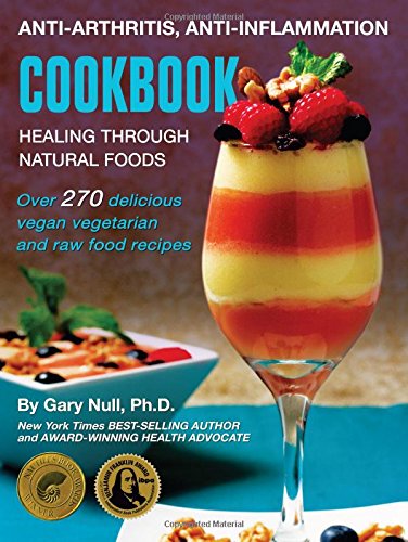 Anti-Arthritis, Anti-Inflammation Cookbook: Healing Through Natural Foods by Gary Null Ph.D.  ,
