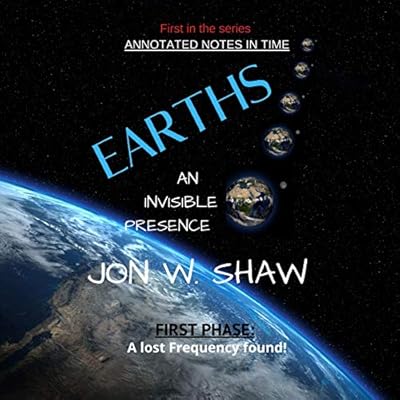 Earths: An Invisible Presence: Annotated Notes in Time, Book 1