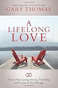 A Lifelong Love: How to Have Lasting Intimacy, Friendship, and Purpose in Your Marriage