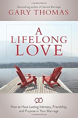 A Lifelong Love: How to Have Lasting Intimacy, Friendship, and Purpose in Your Marriage