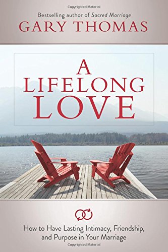 A Lifelong Love: How to Have Lasting Intimacy, Friendship, and Purpose in Your Marriage by Gary Thomas