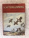 Scattergunning; a book on hunting the feathered game of North America, describing the habits of the different species during the gunning seasons, methods of hunting, and guns and ammunition used