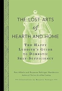 The Lost Arts of Hearth &amp; Home: The Happy Luddite's Guide to Domestic Self-Sufficiency