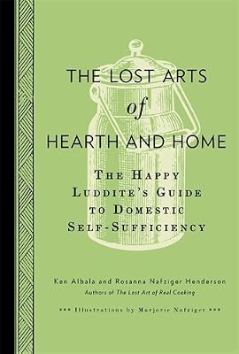 The Lost Arts of Hearth &amp; Home: The Happy Luddite's Guide to Domestic Self-Sufficiency
