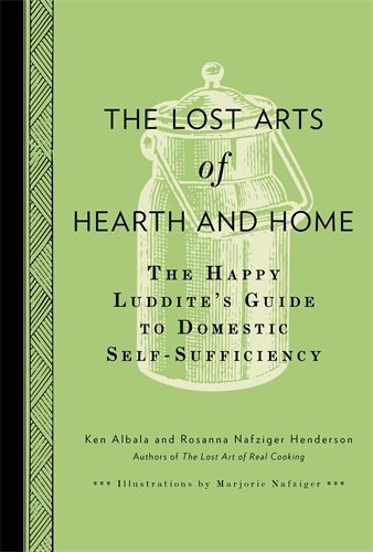 The Lost Arts of Hearth &amp; Home: The Happy Luddite's Guide to Domestic Self-Sufficiency by Ken Albala
