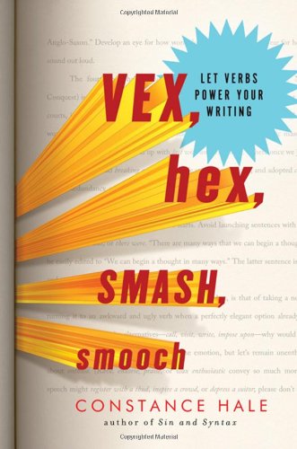 Vex, Hex, Smash, Smooch: Let Verbs Power Your Writing by Constance Hale