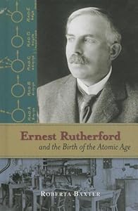 Ernest Rutherford and the Birth of the Atomic Age
