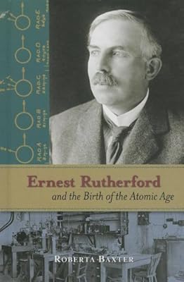 Ernest Rutherford and the Birth of the Atomic Age