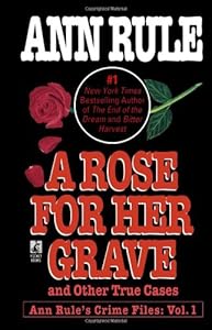 A Rose For Her Grave & Other True Cases (Ann Rule's Crime Files)