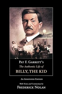 Pat F. Garrett’s The Authentic Life of Billy, the Kid: An Annotated Edition (Volume 3) (The Western Frontier Library Series)