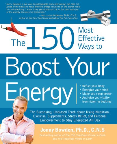 The 150 Most Effective Ways to Boost Your Energy: The Surprising, Unbiased Truth About Using Nutrition, Exercise, Supplements, Stress Relief, and Personal Empowerment to Stay Energized All Day by Jonny Bowden