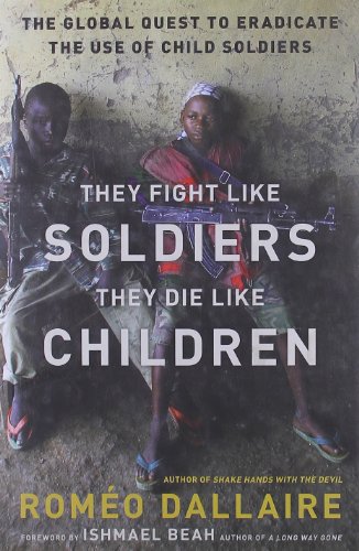 They Fight Like Soldiers, They Die Like Children: The Global Quest to Eradicate the Use of Child Soldiers by Roméo Dallaire