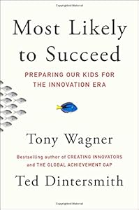 Most Likely to Succeed: Preparing Our Kids for the Innovation Era by Tony Wagner