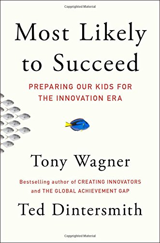 Most Likely to Succeed: Preparing Our Kids for the Innovation Era by Tony Wagner