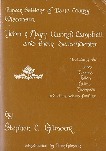 A pioneer family of Dane County, Wisconsin: John and Mary (Lunny) Campbell and their descendants : including the Jones, Thomas, Patton, Collins, Thompson, and other related families by Stephen C Gilmour