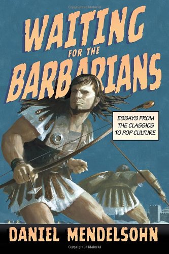 Waiting for the Barbarians: Essays from the Classics to Pop Culture by Daniel Mendelsohn