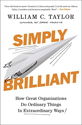 Simply Brilliant: How Great Organizations Do Ordinary Things in Extraordinary Ways by William Taylor