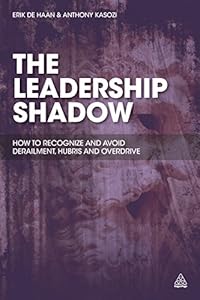 The Leadership Shadow: How to Recognize and Avoid Derailment, Hubris and Overdrive