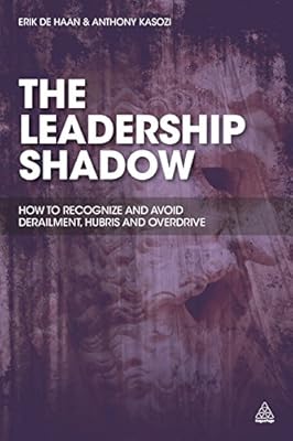 The Leadership Shadow: How to Recognize and Avoid Derailment, Hubris and Overdrive