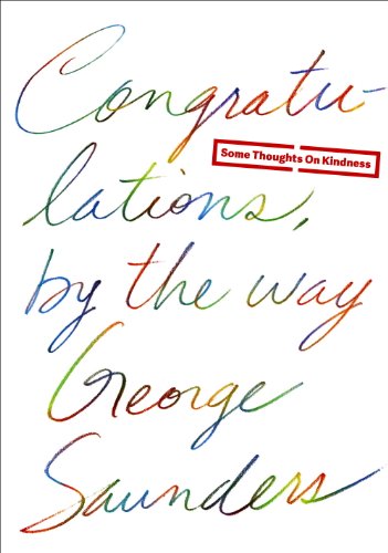 Congratulations, by the way: Some Thoughts on Kindness by George Saunders