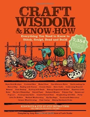Craft Wisdom &amp; Know-How: Everything You Need to Stitch, Sculpt, Bead and Build