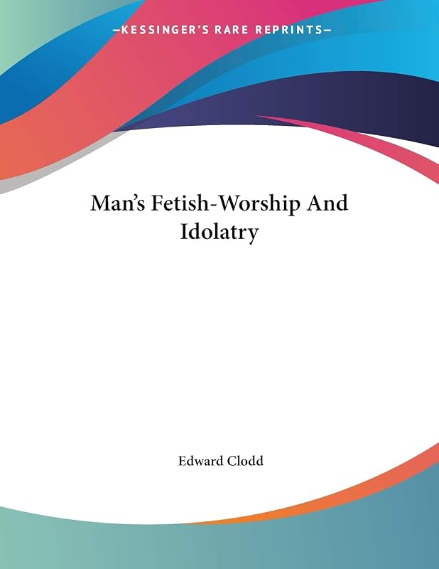 Man's Fetish-worship and Idolatry by Edward Clodd