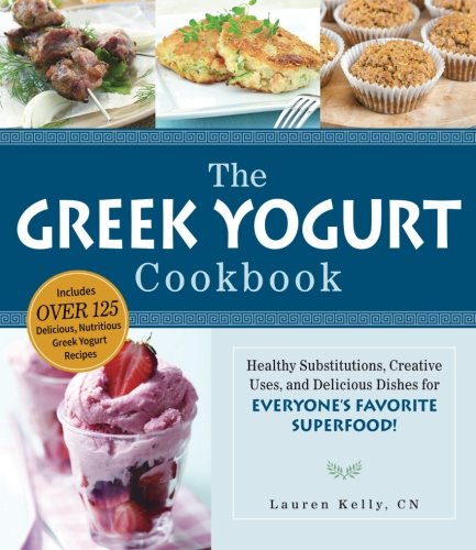 The Greek Yogurt Cookbook: Includes Over 125 Delicious, Nutritious Greek Yogurt Recipes by Lauren Kelly