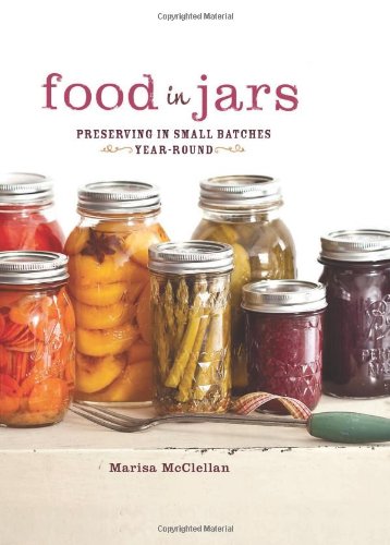 Food in Jars: Preserving in Small Batches Year-Round by Marisa McClellan