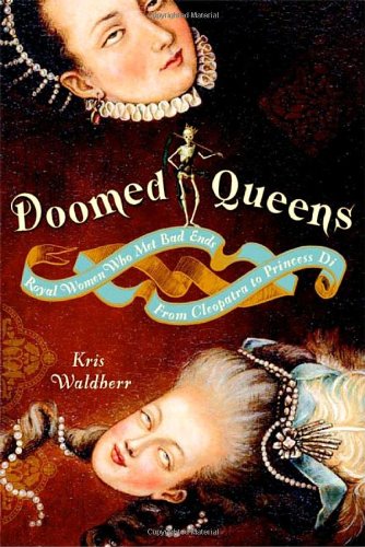 Doomed Queens: Royal Women Who Met Bad Ends, From Cleopatra to Princess Di by Kris Waldherr