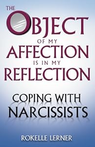 The Object of My Affection Is in My Reflection: Coping with Narcissists by Rokelle Lerner