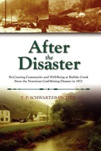 After the Disaster: Re-Creating Community and Well-Being at Buffalo Creek Since the Notorious Coal Mining Disaster in 1972 by T. P. Schwartz-Barcott