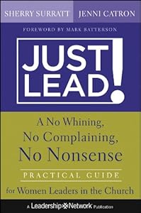 Just lead! : a no-whining, no-complaining, no-nonsense guide for women leaders in the church by Sherry Surratt; Jenni Catron