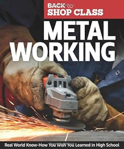 Metal Working: Real World Know-How You Wish You Learned in High School (Back to Shop Class)