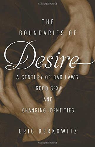 The Boundaries of Desire: A Century of Good Sex, Bad Laws, and Changing Identities by Eric Berkowitz