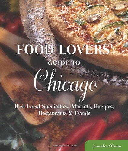 Food Lovers' Guide to&reg; Chicago: Best Local Specialties, Markets, Recipes, Restaurants &amp; Events by Jennifer Olvera