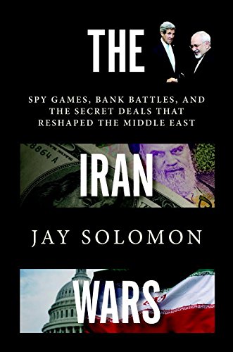 The Iran Wars: Spy Games, Bank Battles, and the Secret Deals That Reshaped the Middle East by Jay Solomon