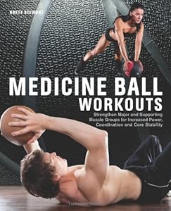 Medicine Ball Workouts: Strengthen Major and Supporting Muscle Groups for Increased Power, Coordination, and Core Stability by Brett Stewart