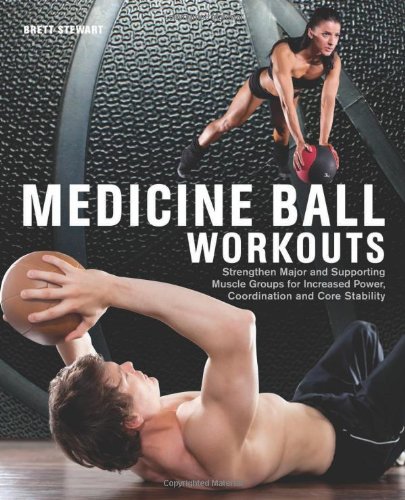 Medicine Ball Workouts: Strengthen Major and Supporting Muscle Groups for Increased Power, Coordination, and Core Stability by Brett Stewart