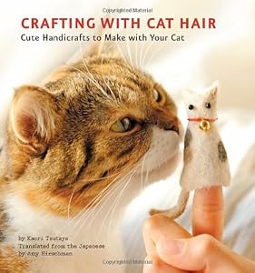 Crafting with Cat Hair: Cute Handicrafts to Make with Your Cat by Kaori Tsutaya