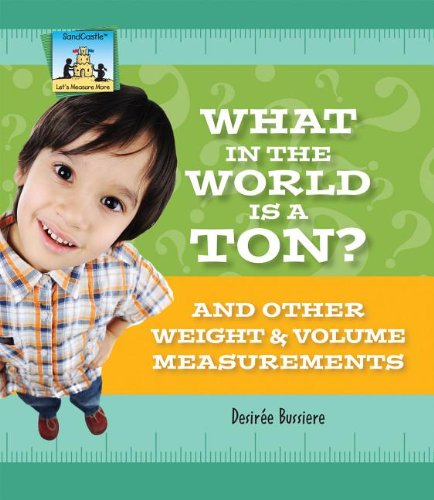 What in the World Is a Ton? and Other Weight &amp; Volume Measurements by Desiree Bussiere
