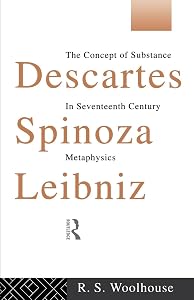 Descartes, Spinoza, Leibniz: The Concept of Substance in Seventeenth Century Metaphysics by Roger Woolhouse