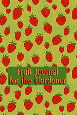 Fruit Journal for the Gardener: Track the growth of your flowers, fruits and vegetables in this log book. Write the name of seeds and date of the ... grows. Enjoy observing your growing plants
