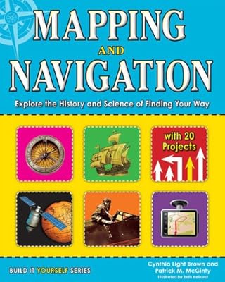 Mapping and Navigation: Explore the History and Science of Finding Your Way with 25 Projects